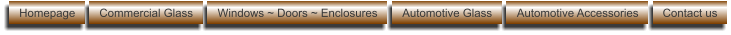 Homepage Commercial Glass Windows ~ Doors ~ Enclosures Automotive Glass Automotive Accessories Contact us